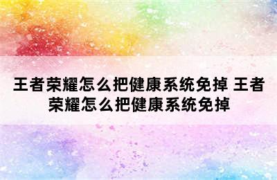 王者荣耀怎么把健康系统免掉 王者荣耀怎么把健康系统免掉